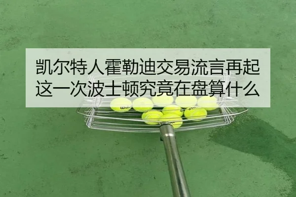 凯尔特人霍勒迪交易流言再起 这一次波士顿究竟在盘算什么